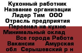 Кухонный работник › Название организации ­ Лидер Тим, ООО › Отрасль предприятия ­ Персонал на кухню › Минимальный оклад ­ 30 000 - Все города Работа » Вакансии   . Амурская обл.,Серышевский р-н